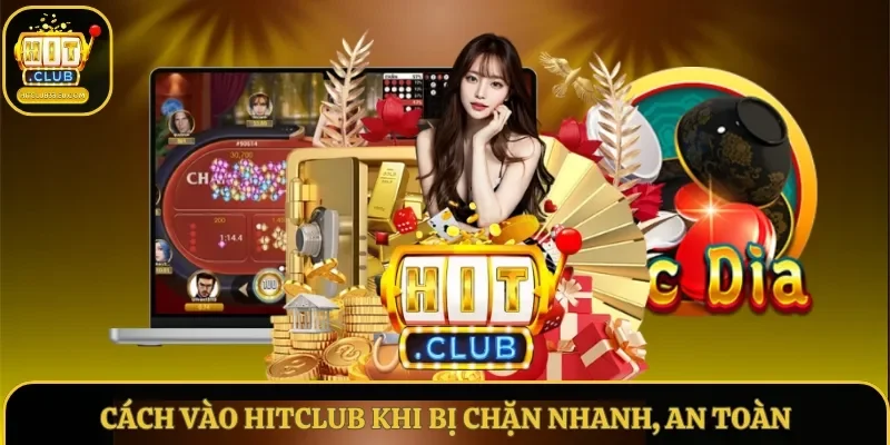 Cách Vào Hitclub Khi Bị Chặn Nhanh, An Toàn Vào Trang Chủ