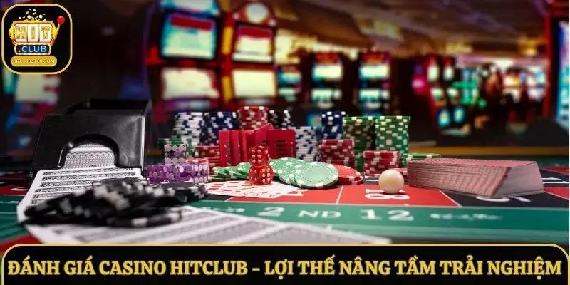 Đánh Giá Casino Hitclub Nhiều Lợi Thế Nâng Tầm Trải Nghiệm