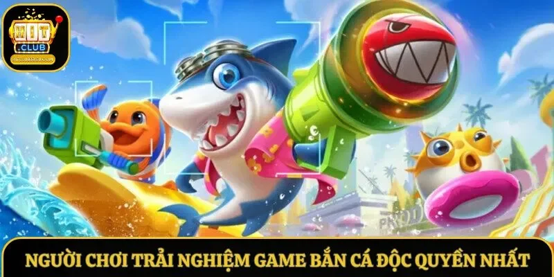 Người chơi trải nghiệm game bắn cá độc quyền nhất Người chơi trải nghiệm game bắn cá độc quyền nhất
