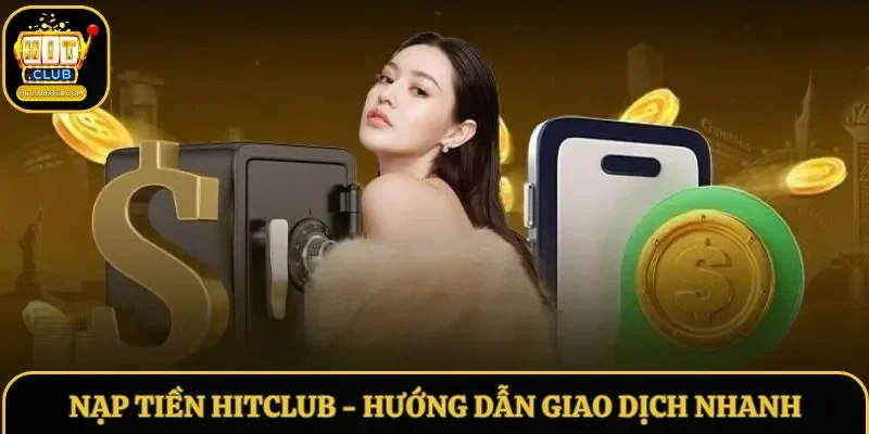 Nạp Tiền Hitclub – Hướng Dẫn Giao Dịch Nhanh Và An Toàn