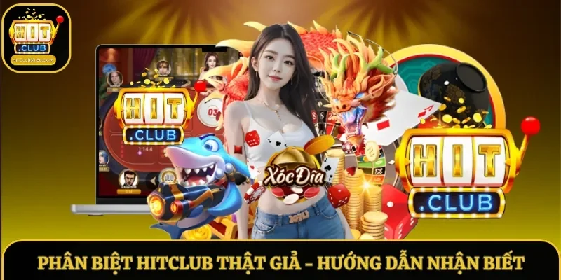 Phân Biệt Hitclub Thật Giả – Hướng Dẫn Nhận Biết, Lưu Ý