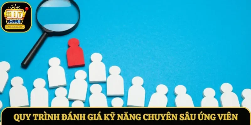 Quy trình đánh giá kỹ năng chuyên sâu ứng viên Quy trình đánh giá kỹ năng chuyên sâu ứng viên